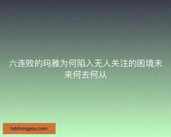六连败的玛雅为何陷入无人关注的困境未来何去何从