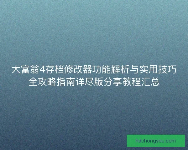 大富翁4存档修改器功能解析与实用技巧全攻略指南详尽版分享教程汇总